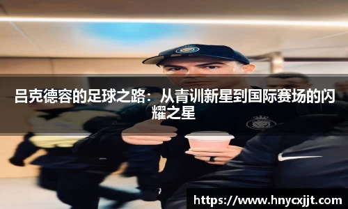 吕克德容的足球之路：从青训新星到国际赛场的闪耀之星