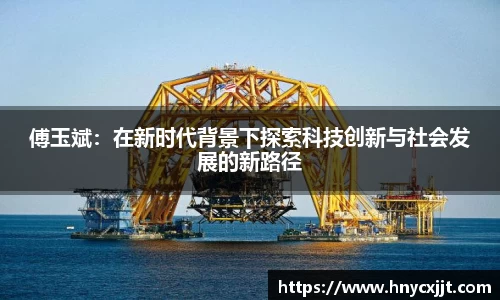 傅玉斌：在新时代背景下探索科技创新与社会发展的新路径