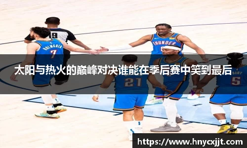 太阳与热火的巅峰对决谁能在季后赛中笑到最后