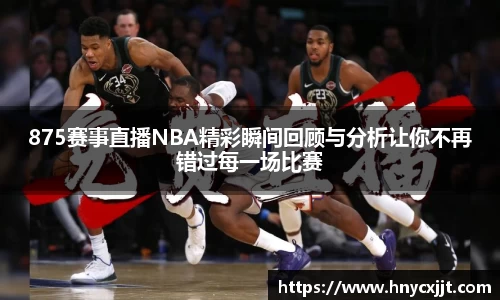875赛事直播NBA精彩瞬间回顾与分析让你不再错过每一场比赛