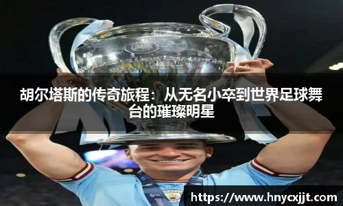 胡尔塔斯的传奇旅程：从无名小卒到世界足球舞台的璀璨明星