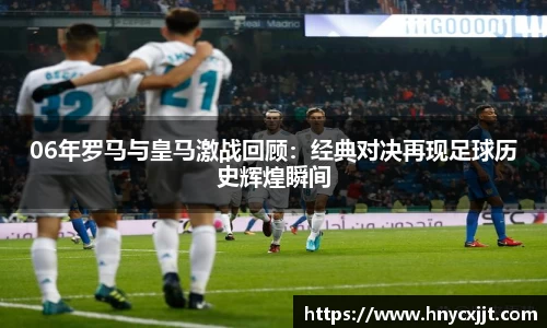 06年罗马与皇马激战回顾:经典对决再现足球历史辉煌瞬间