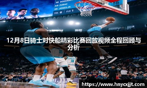 12月8日骑士对快船精彩比赛回放视频全程回顾与分析