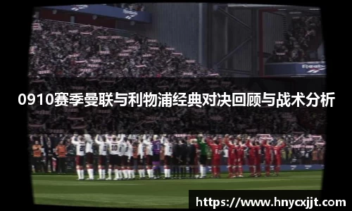 0910赛季曼联与利物浦经典对决回顾与战术分析