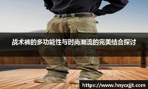 战术裤的多功能性与时尚潮流的完美结合探讨